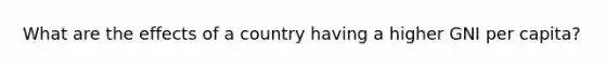 What are the effects of a country having a higher GNI per capita?