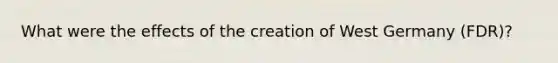 What were the effects of the creation of West Germany (FDR)?