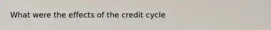 What were the effects of the credit cycle