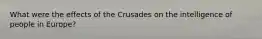 What were the effects of the Crusades on the intelligence of people in Europe?