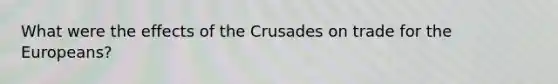 What were the effects of the Crusades on trade for the Europeans?