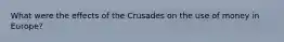 What were the effects of the Crusades on the use of money in Europe?