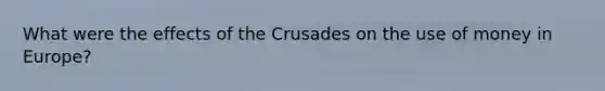 What were the effects of the Crusades on the use of money in Europe?