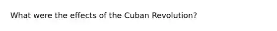 What were the effects of the Cuban Revolution?