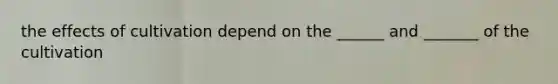 the effects of cultivation depend on the ______ and _______ of the cultivation