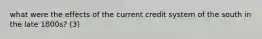 what were the effects of the current credit system of the south in the late 1800s? (3)