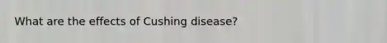 What are the effects of Cushing disease?