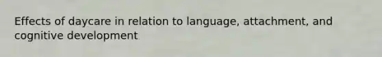 Effects of daycare in relation to language, attachment, and cognitive development