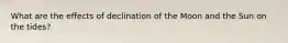 What are the effects of declination of the Moon and the Sun on the tides?