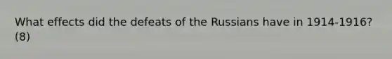 What effects did the defeats of the Russians have in 1914-1916? (8)