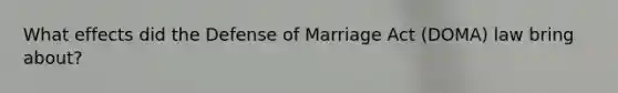 What effects did the Defense of Marriage Act (DOMA) law bring about?