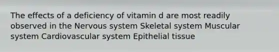 The effects of a deficiency of vitamin d are most readily observed in the <a href='https://www.questionai.com/knowledge/kThdVqrsqy-nervous-system' class='anchor-knowledge'>nervous system</a> Skeletal system Muscular system Cardiovascular system <a href='https://www.questionai.com/knowledge/k7dms5lrVY-epithelial-tissue' class='anchor-knowledge'>epithelial tissue</a>