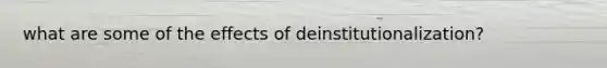 what are some of the effects of deinstitutionalization?