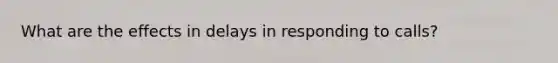 What are the effects in delays in responding to calls?