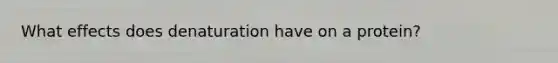 What effects does denaturation have on a protein?