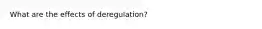 What are the effects of deregulation?