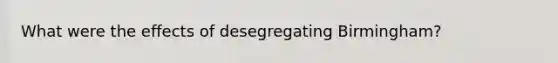 What were the effects of desegregating Birmingham?