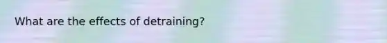 What are the effects of detraining?