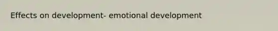 Effects on development- emotional development