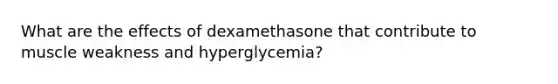 What are the effects of dexamethasone that contribute to muscle weakness and hyperglycemia?