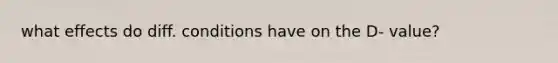 what effects do diff. conditions have on the D- value?