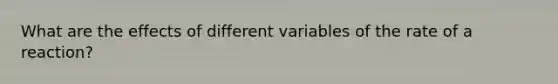 What are the effects of different variables of the rate of a reaction?