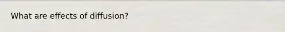 What are effects of diffusion?