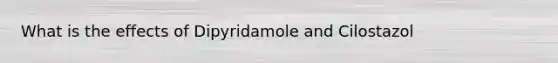 What is the effects of Dipyridamole and Cilostazol