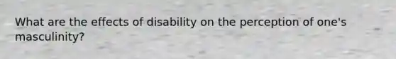 What are the effects of disability on the perception of one's masculinity?