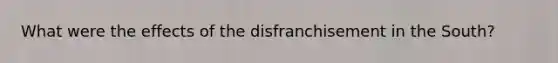 What were the effects of the disfranchisement in the South?