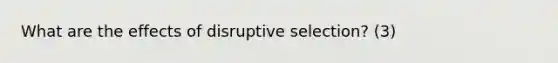 What are the effects of disruptive selection? (3)