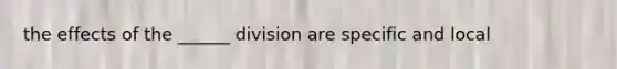 the effects of the ______ division are specific and local