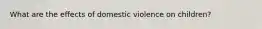 What are the effects of domestic violence on children?