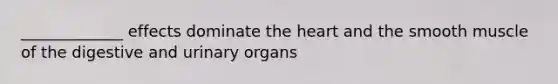 _____________ effects dominate the heart and the smooth muscle of the digestive and urinary organs