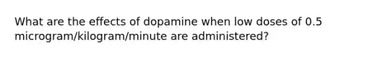 What are the effects of dopamine when low doses of 0.5 microgram/kilogram/minute are administered?