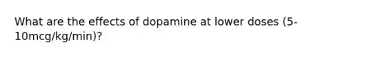 What are the effects of dopamine at lower doses (5-10mcg/kg/min)?