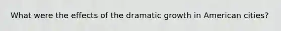 What were the effects of the dramatic growth in American cities?