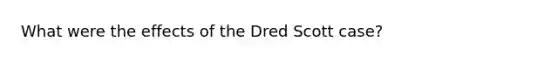 What were the effects of the Dred Scott case?