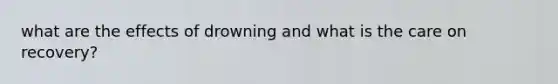 what are the effects of drowning and what is the care on recovery?