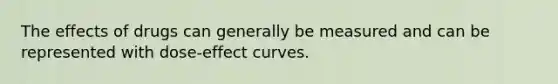 The effects of drugs can generally be measured and can be represented with dose-effect curves.