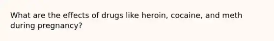 What are the effects of drugs like heroin, cocaine, and meth during pregnancy?