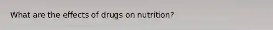 What are the effects of drugs on nutrition?