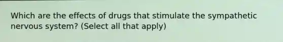 Which are the effects of drugs that stimulate the sympathetic nervous system? (Select all that apply)