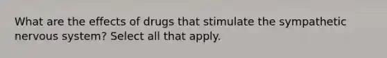 What are the effects of drugs that stimulate the sympathetic nervous system? Select all that apply.