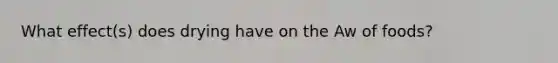 What effect(s) does drying have on the Aw of foods?