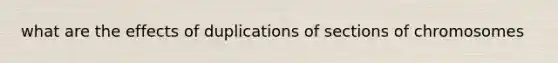 what are the effects of duplications of sections of chromosomes
