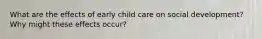 What are the effects of early child care on social development? Why might these effects occur?