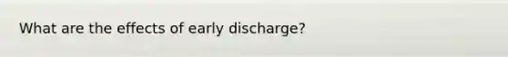 What are the effects of early discharge?