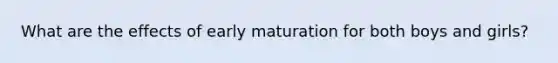 What are the effects of early maturation for both boys and girls?