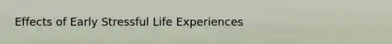 Effects of Early Stressful Life Experiences